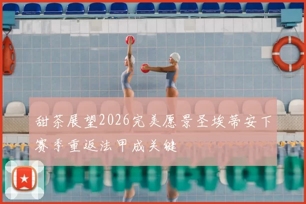 甜茶展望2026完美愿景圣埃蒂安下赛季重返法甲成关键