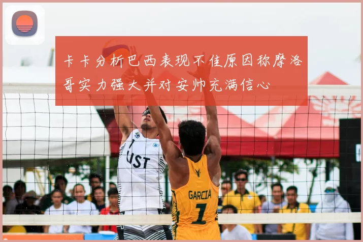 卡卡分析巴西表现不佳原因称摩洛哥实力强大并对安帅充满信心