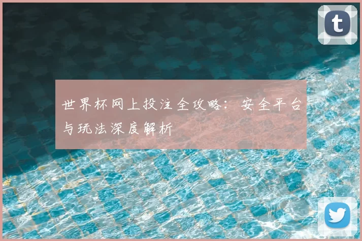 世界杯网上投注全攻略:安全平台与玩法深度解析
