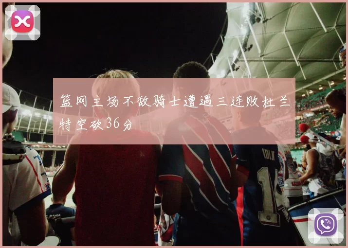 篮网主场不敌骑士遭遇三连败杜兰特空砍36分