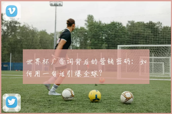 世界杯广告词背后的营销密码:如何用一句话引爆全球?