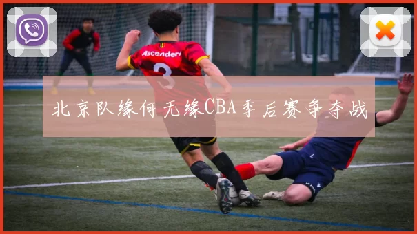 北京队缘何无缘CBA季后赛争夺战