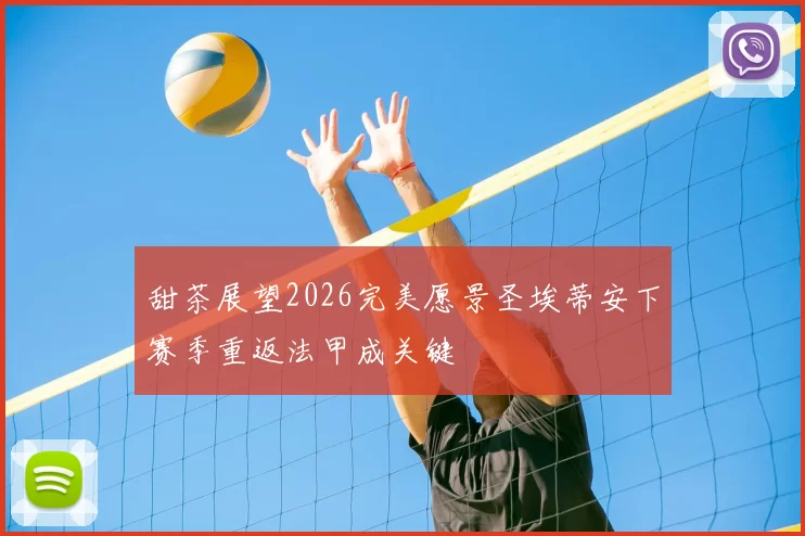 甜茶展望2026完美愿景圣埃蒂安下赛季重返法甲成关键