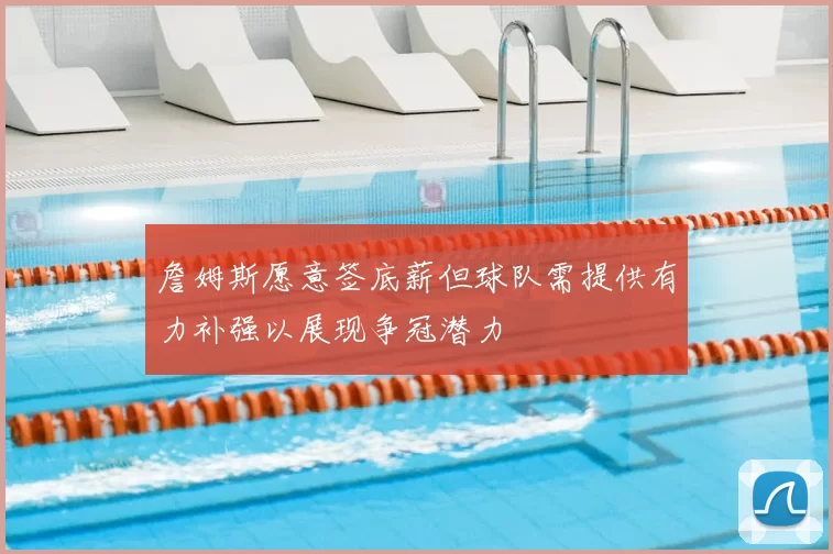 詹姆斯愿意签底薪但球队需提供有力补强以展现争冠潜力
