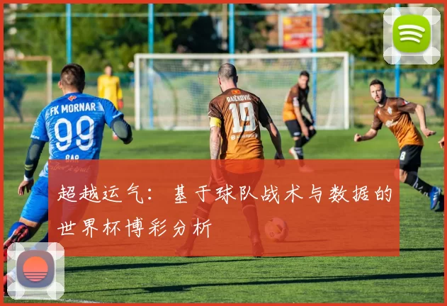 超越运气：基于球队战术与数据的世界杯博彩分析