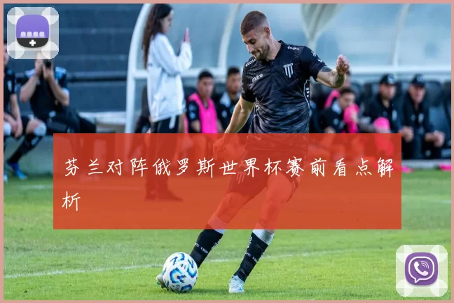 芬兰对阵俄罗斯世界杯赛前看点解析