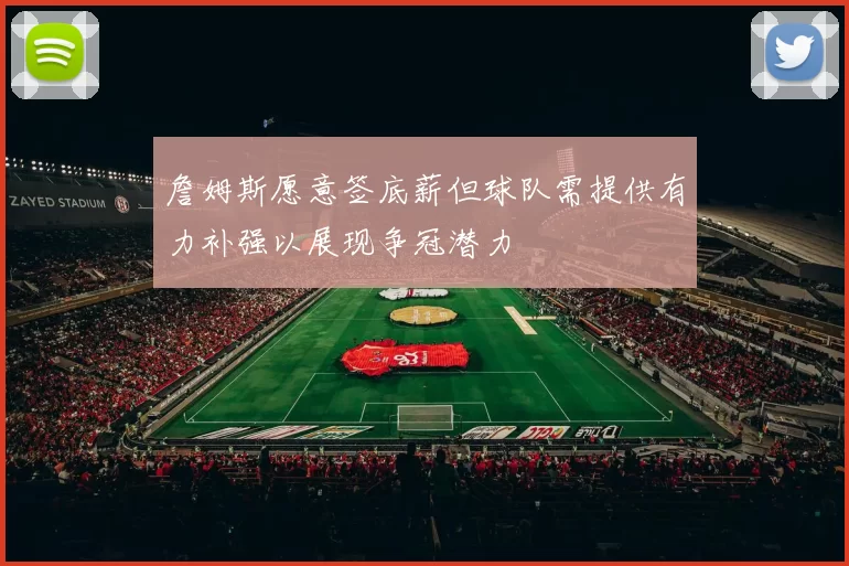 詹姆斯愿意签底薪但球队需提供有力补强以展现争冠潜力