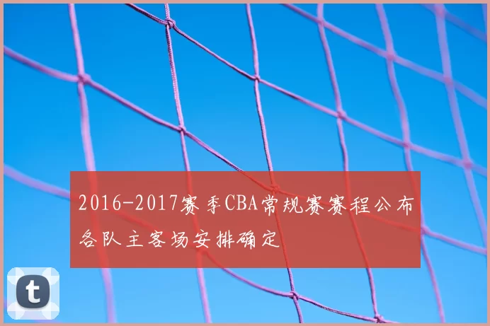 2016-2017赛季CBA常规赛赛程公布各队主客场安排确定