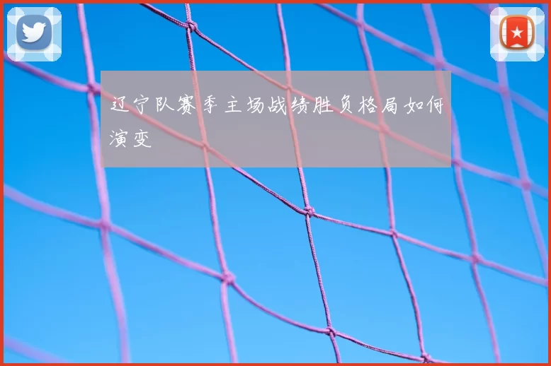辽宁队赛季主场战绩胜负格局如何演变
