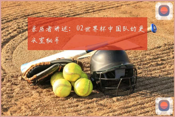 亲历者讲述:02世界杯中国队的更衣室秘辛