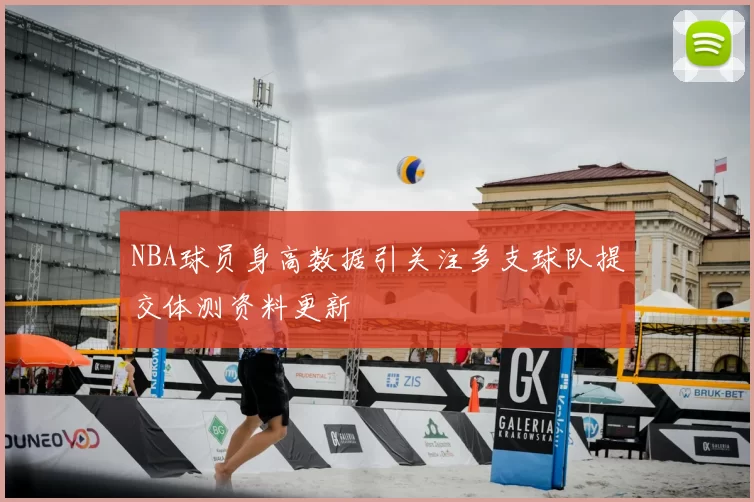 NBA球员身高数据引关注多支球队提交体测资料更新