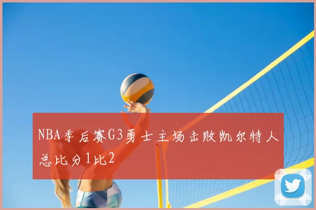 NBA季后赛G3勇士主场击败凯尔特人总比分1比2