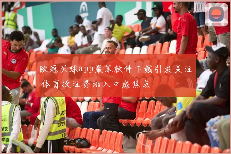 欧冠买球app最笨软件下载引发关注 体育投注资讯入口成焦点