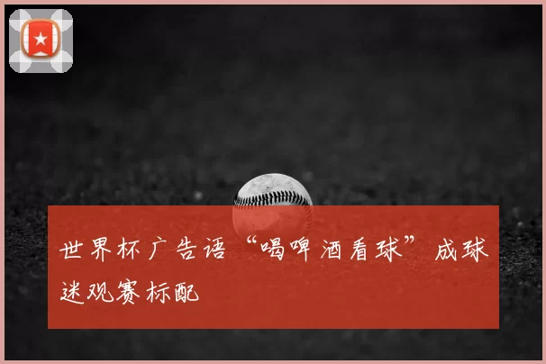 世界杯广告语“喝啤酒看球”成球迷观赛标配