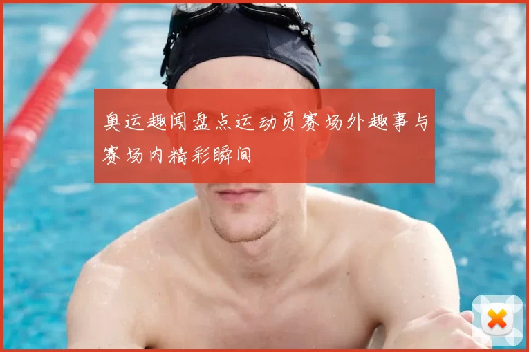 奥运趣闻盘点运动员赛场外趣事与赛场内精彩瞬间